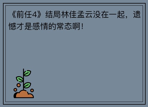 《前任4》结局林佳孟云没在一起，遗憾才是感情的常态啊！