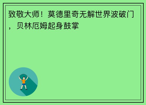 致敬大师！莫德里奇无解世界波破门，贝林厄姆起身鼓掌