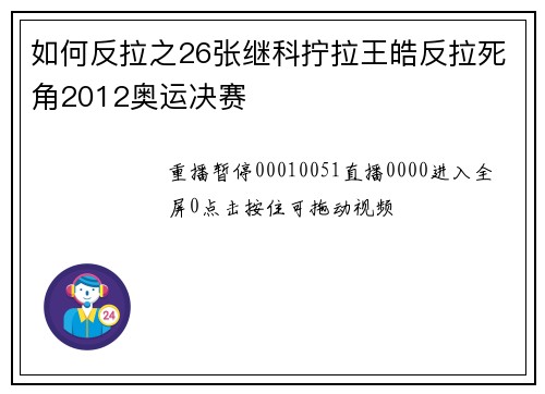 如何反拉之26张继科拧拉王皓反拉死角2012奥运决赛